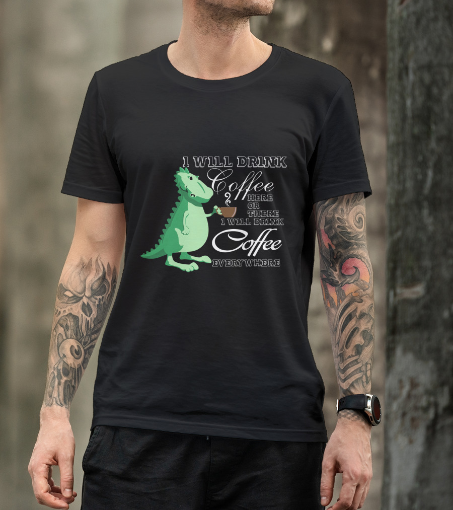 1 Will Drink Coffee Here Or There I Will Drink Coffee Everywhere Dinosaurs Funny Drink Coffee T-Shirt