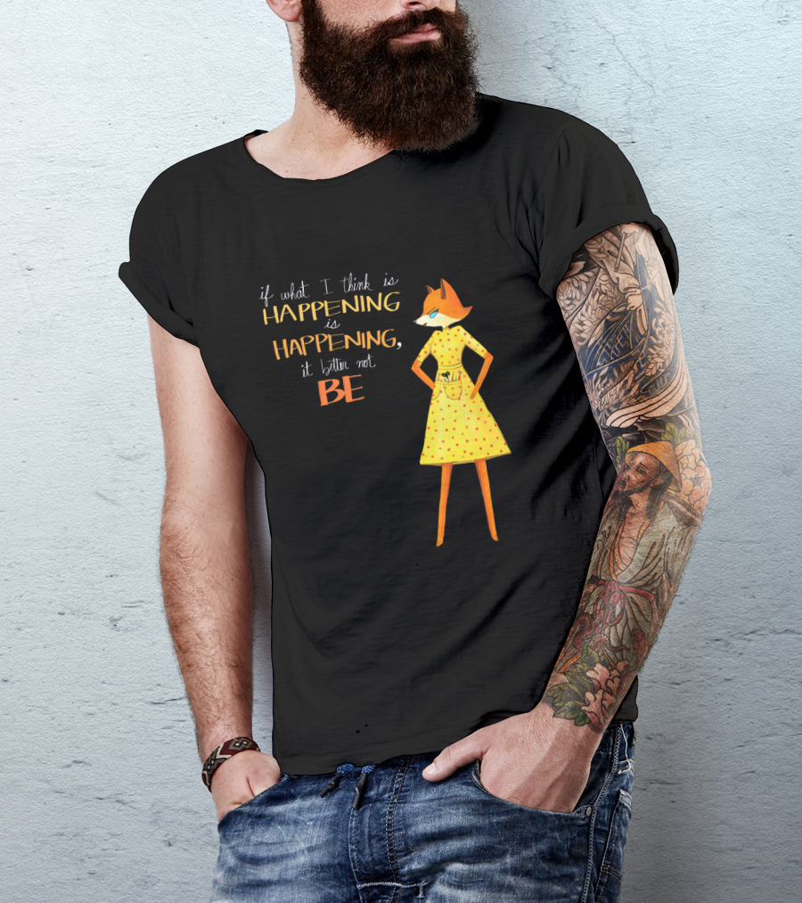Fantastic Mr. Fox If What I Think Is Happening Illustration With Fox In Yellow Dress T-Shirt