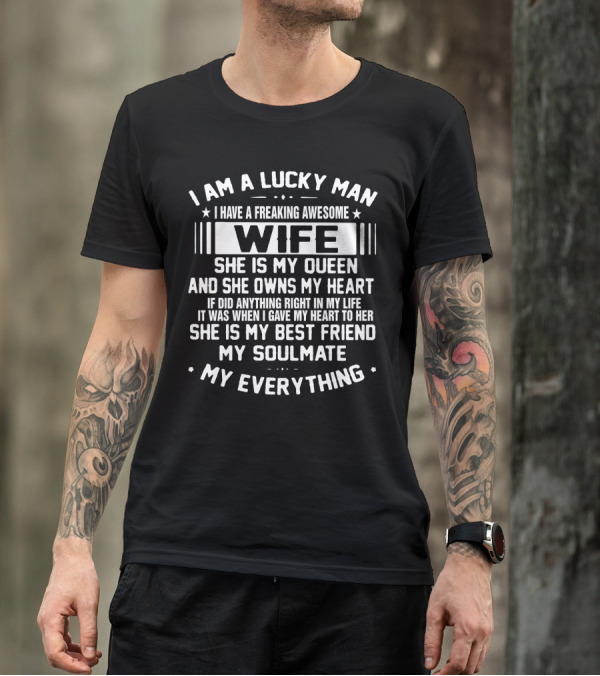 I Am A Lucky Man I Have A Freaking Awesome Wife She Is My Queen And She Owns My Heart She Is My Best Friend My Soulmate My Everything T-Shirt