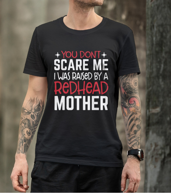YOU DON'T SCARE ME I WAS RAISED BY A REDHEAD MOTHER T-Shirt
