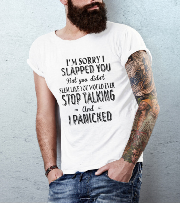 I'm Sorry I Slapped You But You Didn't Seem Like You Would Ever Stop Talking And I Panicked T-Shirt