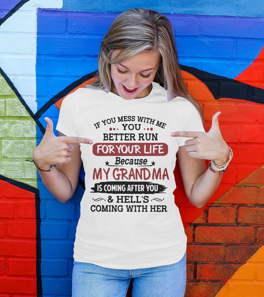 If You Mess With Me You Better Run For Your Life Because My Grandma Is Coming After You And Hell's Coming With Her T-Shirt