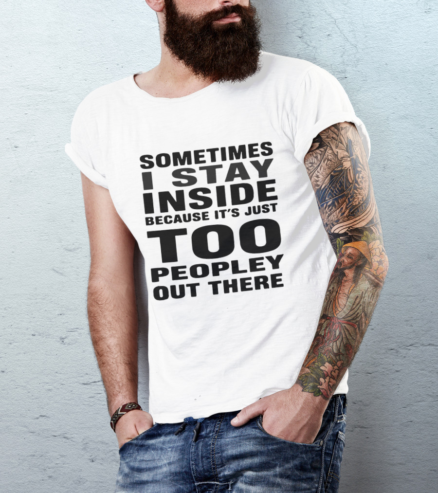 Sometimes I Stay Inside Because It's Just Too Peopley Out There T-Shirt