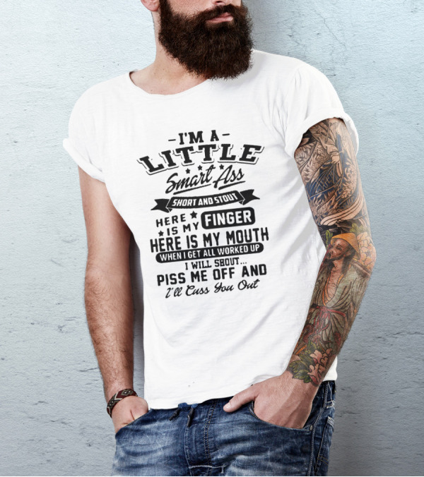 I'm A Little Smart Ass Short And Stout Here Is My Finger Here Is My Mouth When I Get All Worked Up I Will Shout Piss Me Off And I'll Cuss You Out T-Shirt