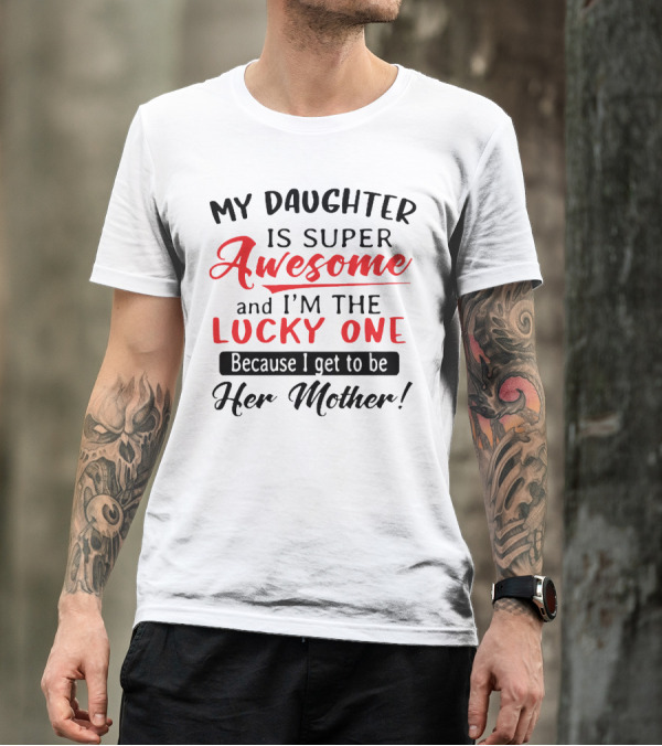 My Daughter Is Super Awesome And I'm The Lucky One Because I Get To Be Her Mother T-Shirt