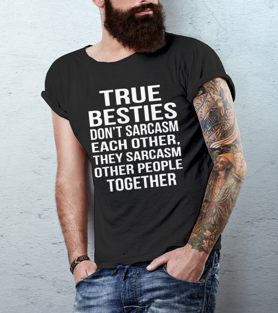 True Besties Don't Sarcasm Each Other, They Sarcasm Other People Together T-Shirt
