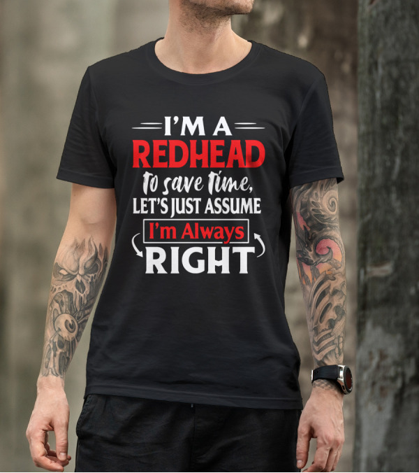 I'm A Redhead To Save Time Let's Just Assume I'm Always Right T-Shirt