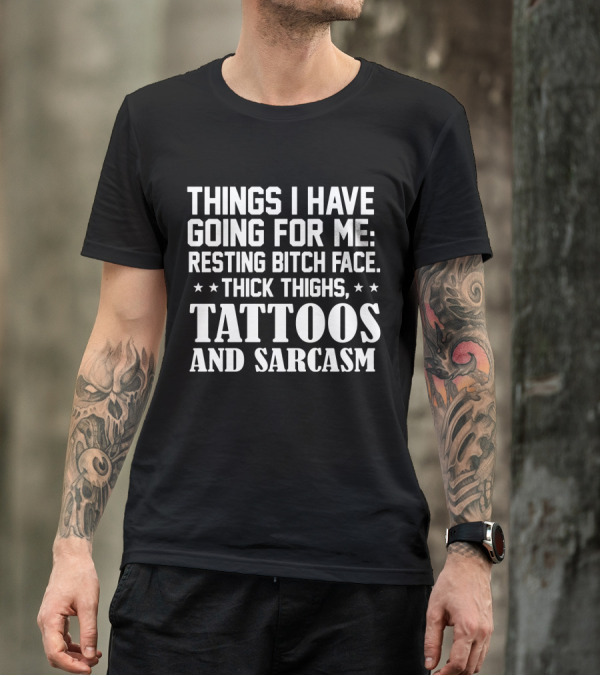 Things I Have Going For Me Resting Bitch Face Thick Thighs Tattoos And Sarcasm T-Shirt