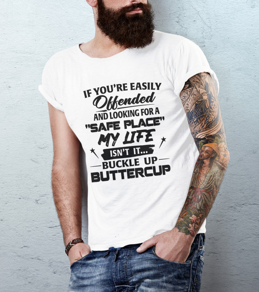 IF YOU'RE EASILY OFFENDED AND LOOKING FOR A SAFE PLACE MY LIFE ISN'T IT BUCKLE UP BUTTERCUP T-Shirt