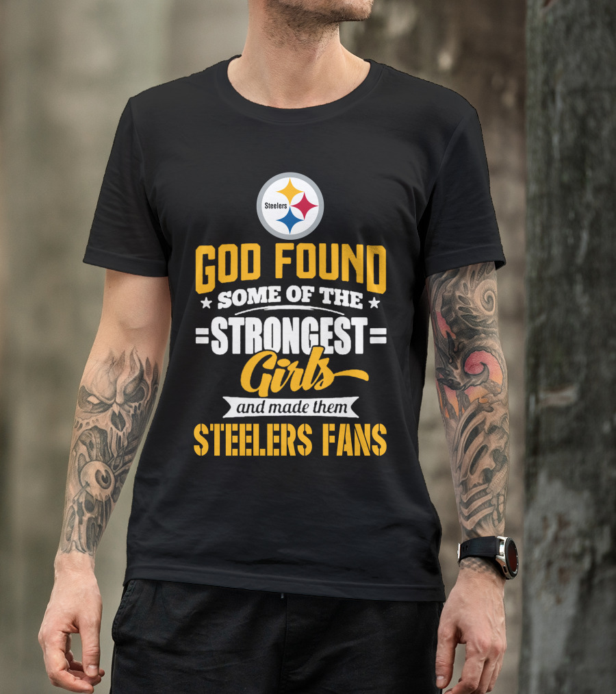 God Found Some Of The Strongest Girls And Made Them Steelers Fans T-Shirt