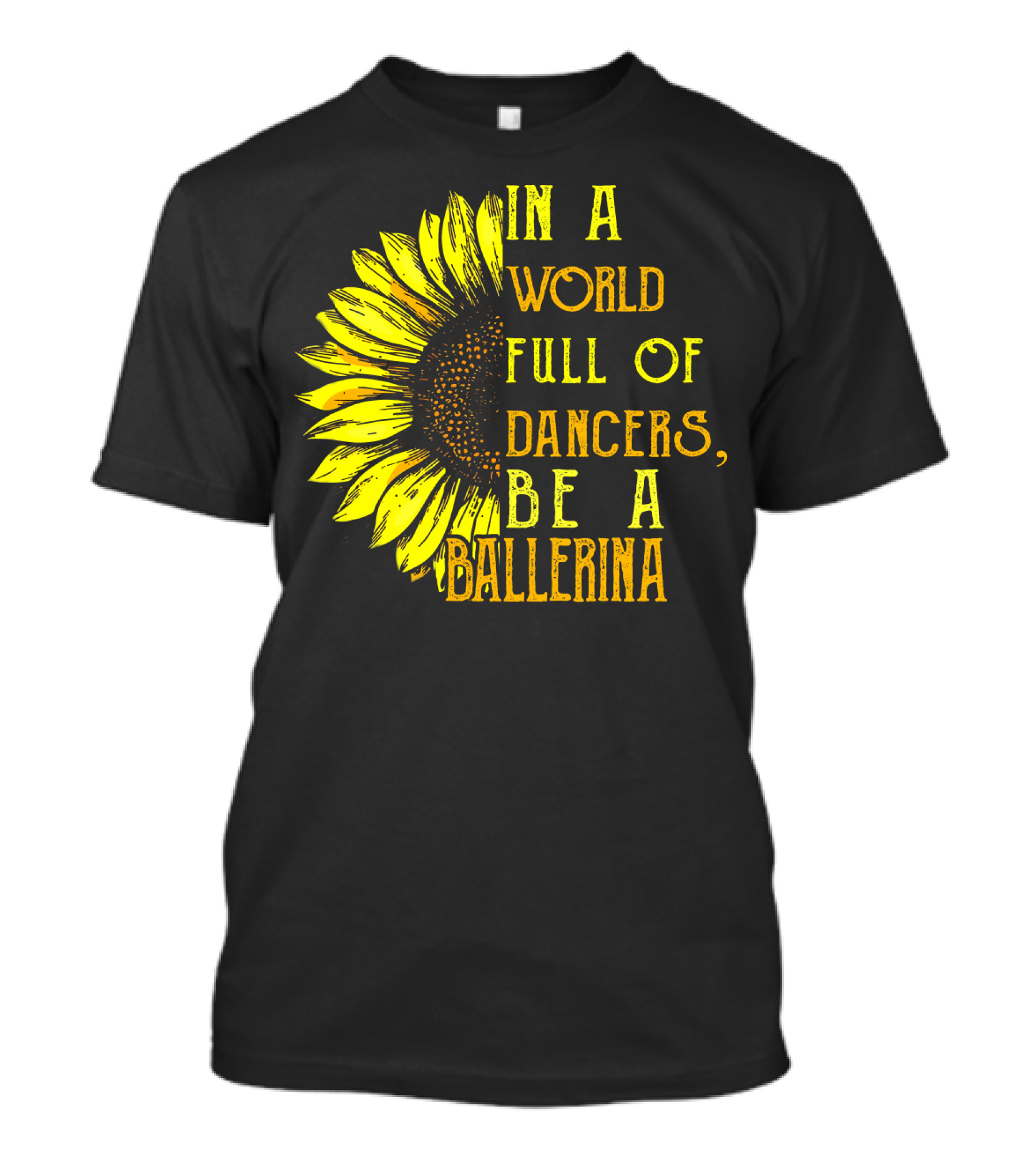 IN A WORLD FULL OF DANCERS BE A BALLERINA SUNFLOWER T-Shirt