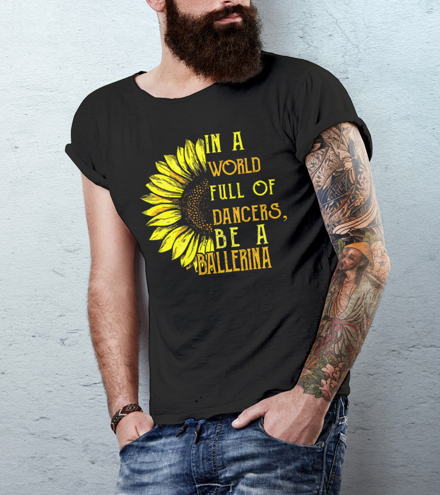 IN A WORLD FULL OF DANCERS BE A BALLERINA SUNFLOWER T-Shirt