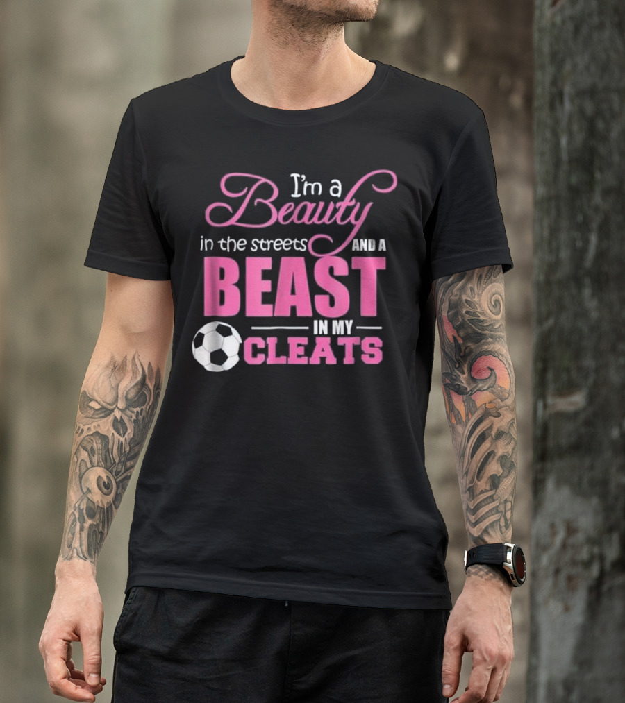 I'm A Beauty In The Streets And A Beast In My Cleats Soccer Ball T-Shirt