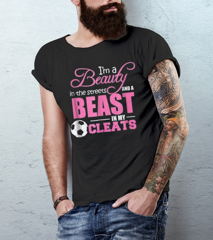I'm A Beauty In The Streets And A Beast In My Cleats Soccer Ball T-Shirt