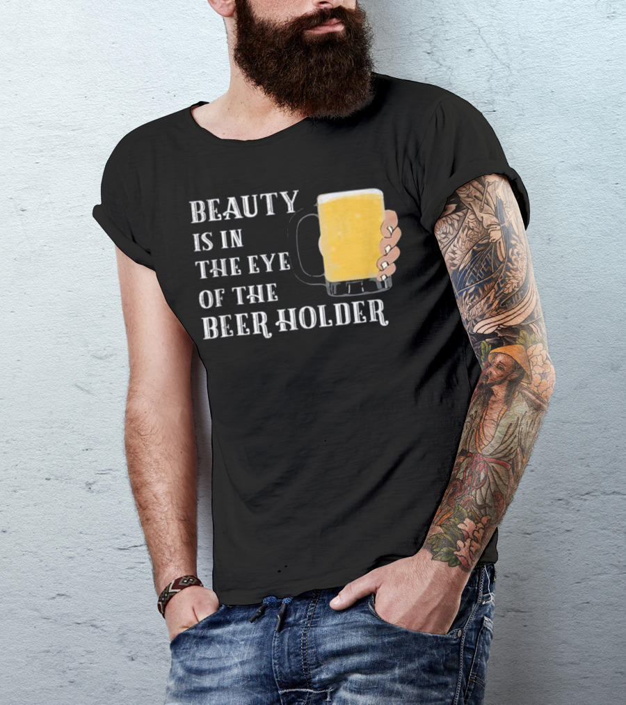 Beauty Is In The Eye Of The Beer Holder With Mug T-Shirt