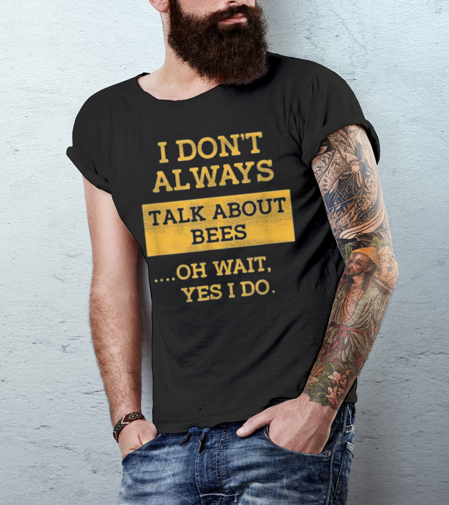 I Don't Always Talk About Bees Oh Wait Yes I Do T-Shirt