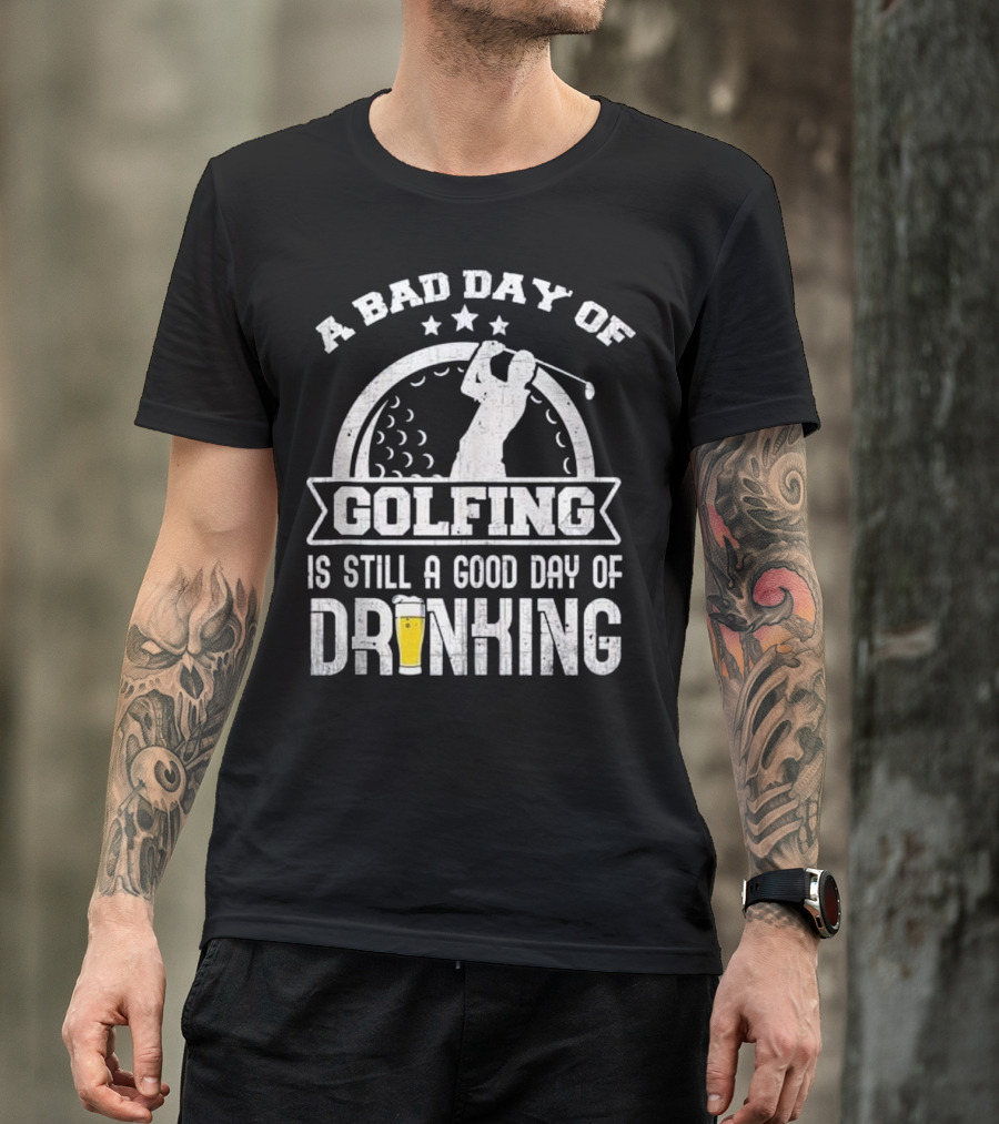 A Bad Day Of Golfing Is Still A Good Day Of Drinking Beer And Golf Enthusiast Humor T-Shirt