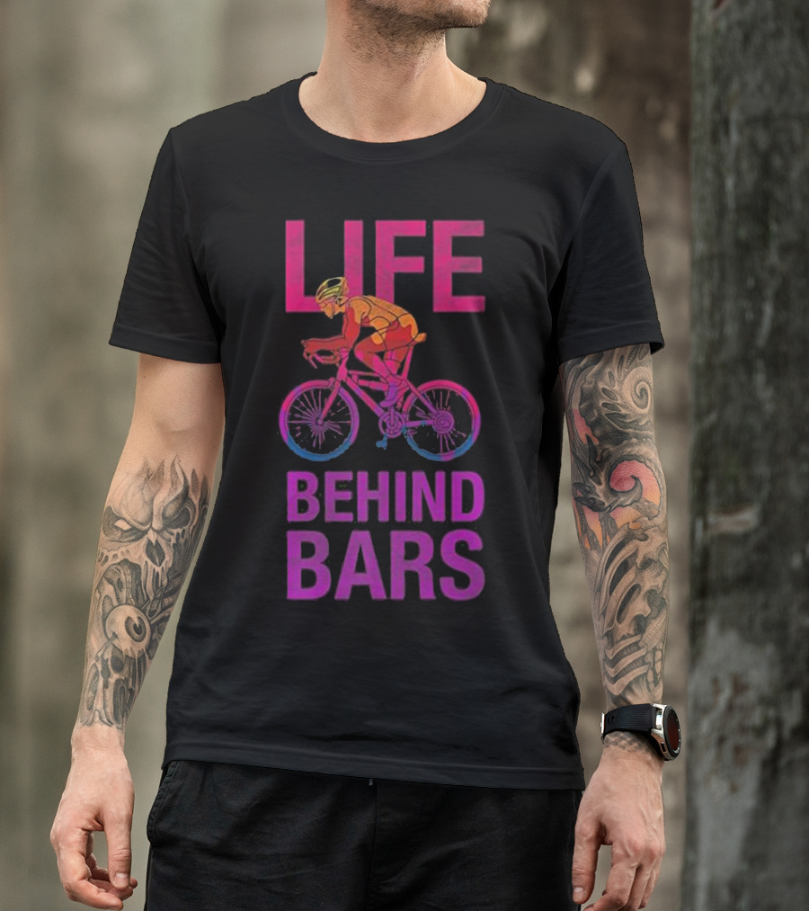 Life Behind Bars Funny Bicycle Cycling Phrase With Cyclist T-Shirt