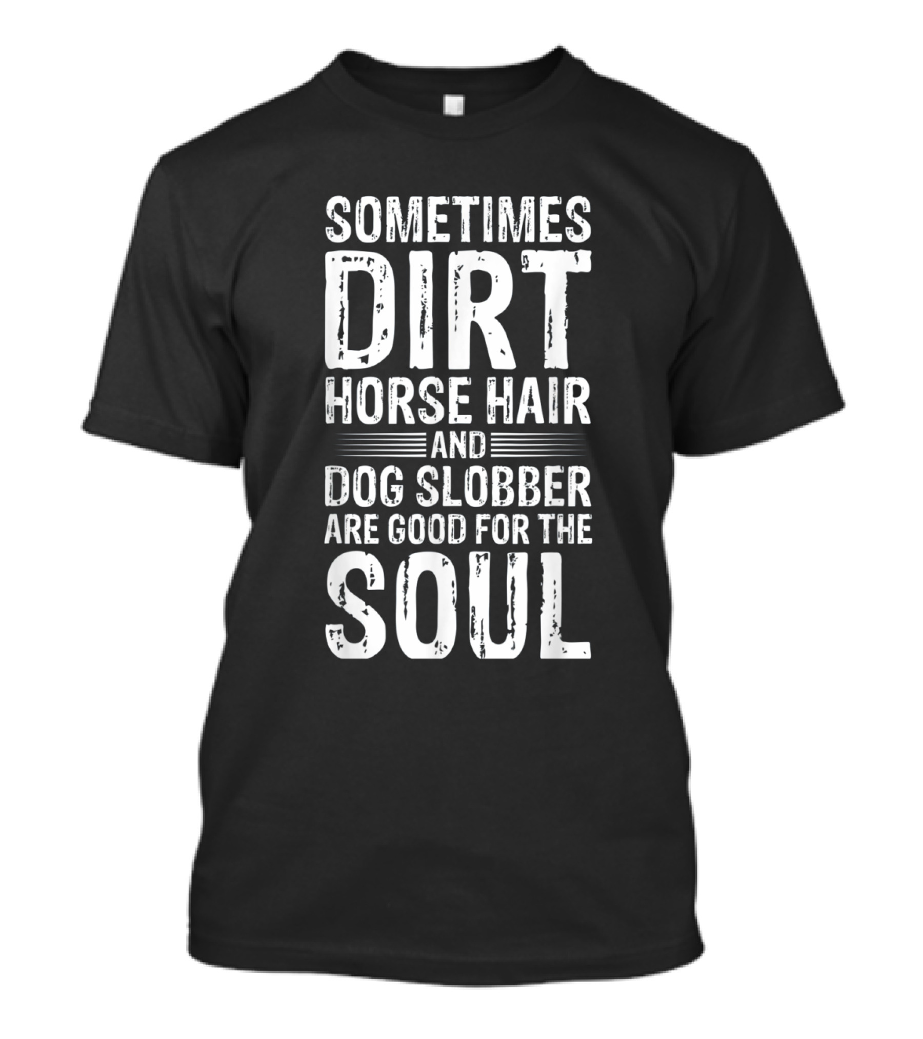 Sometimes Dirt Horse Hair And Dog Slobber Are Good For The Soul T-Shirt