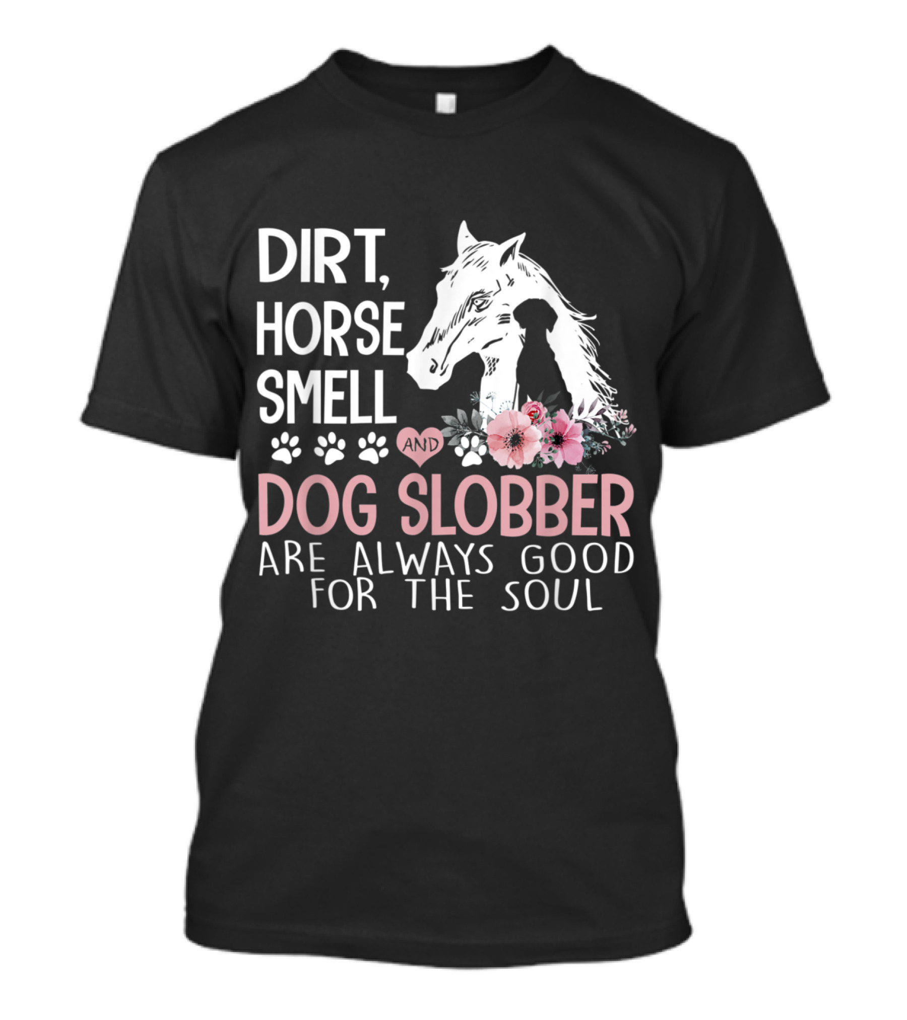 Dirt Horse Smell And Dog Slobber Are Always Good For The Soul With Flowers And Paw Prints T-Shirt