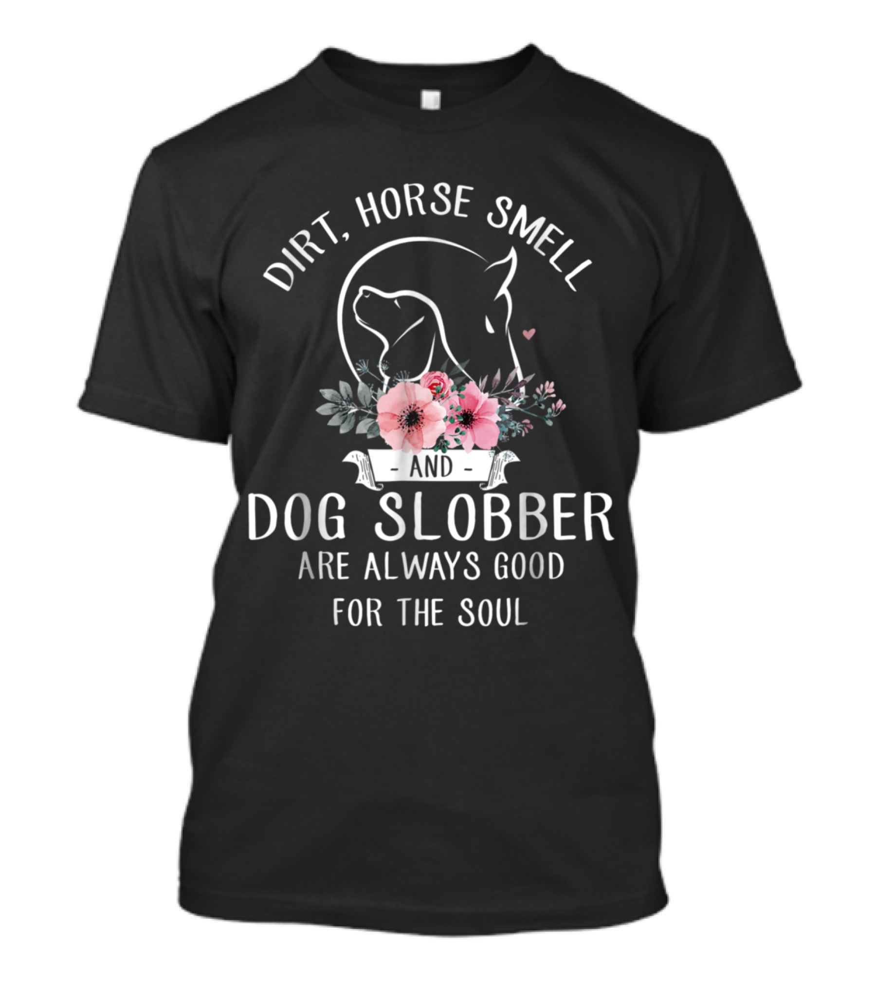 Dirt Horse Smell And Dog Slobber Are Always Good For The Soul Floral Horse And Dog T-Shirt