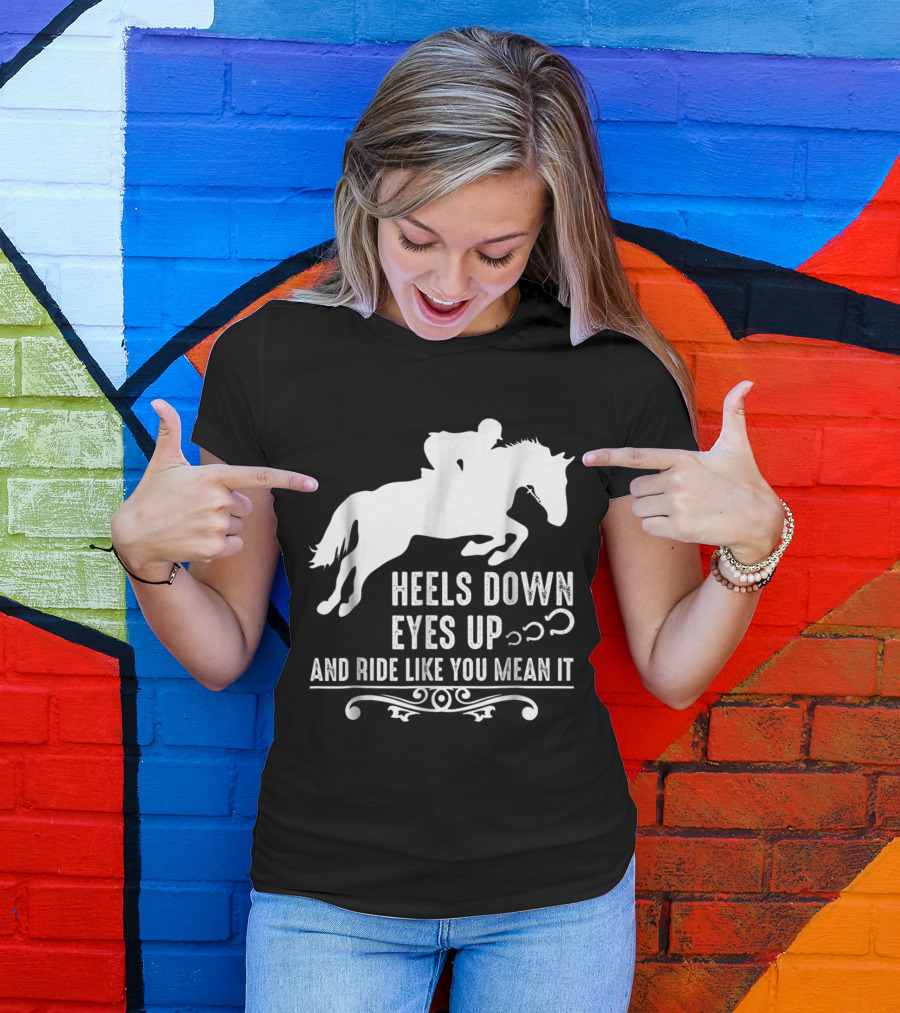 Heels Down Eyes Up And Ride Like You Mean It Horse Girl T-Shirt