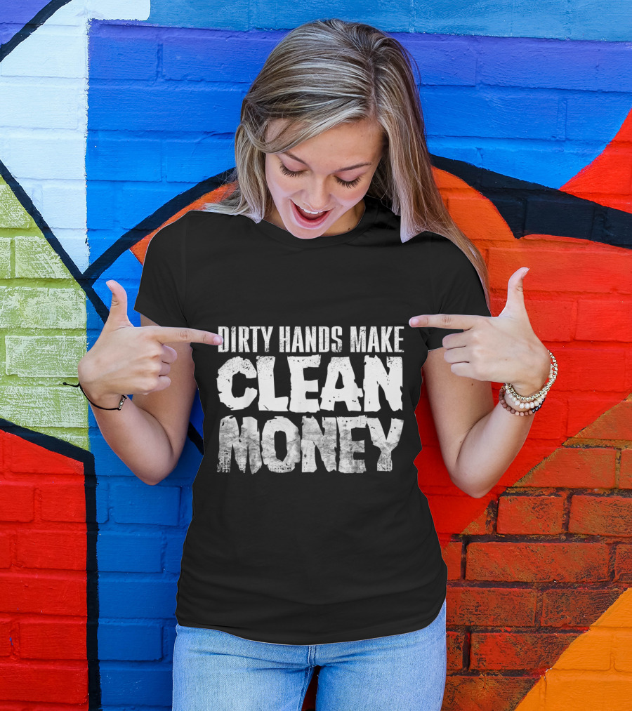 Dirty Hands Make Clean Money Motivational Work Ethic T-Shirt