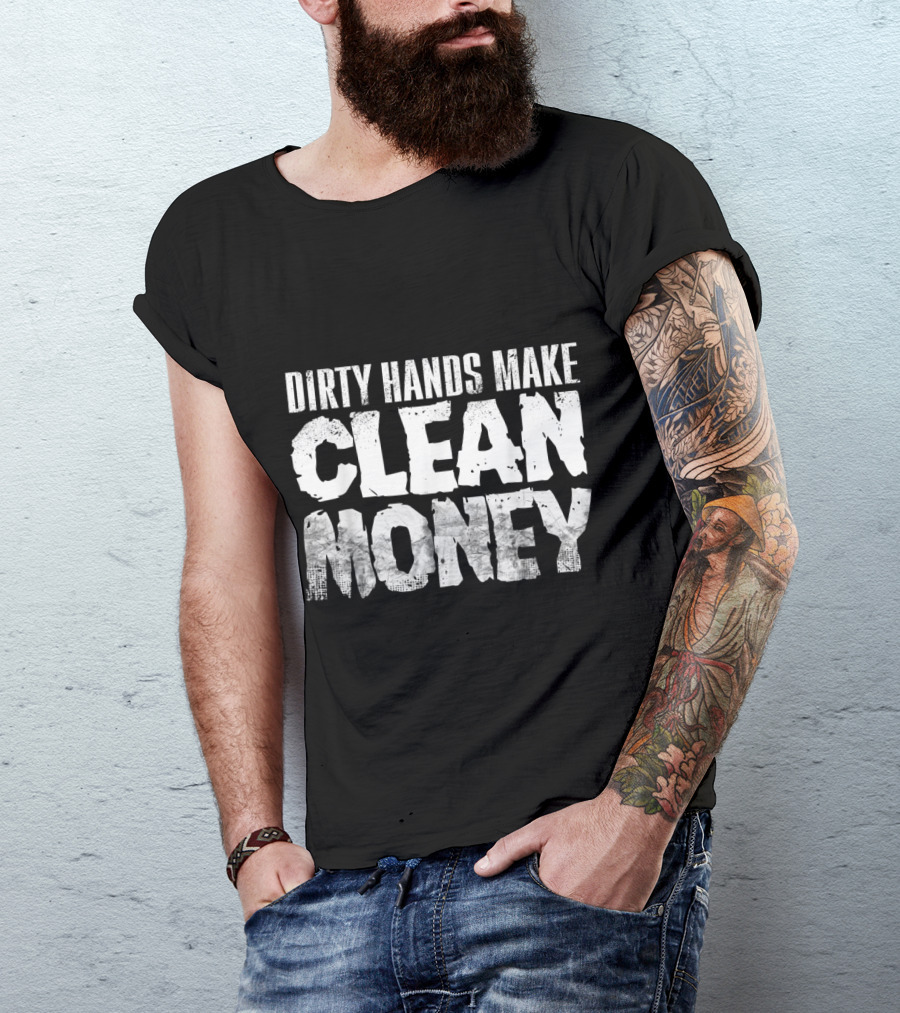 Dirty Hands Make Clean Money Motivational Work Ethic T-Shirt
