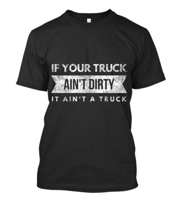 If Your Truck Ain't Dirty It Ain't A Truck Off-Road 4x4 Mudding Adventure T-Shirt