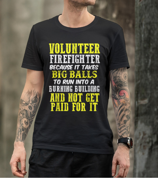 Volunteer Firefighter Because It Takes Big Balls To Run Into A Burning Building And Not Get Paid For It T-Shirt