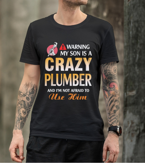 Warning My Son Is A Crazy Plumber And I'm Not Afraid To Use Him T-Shirt