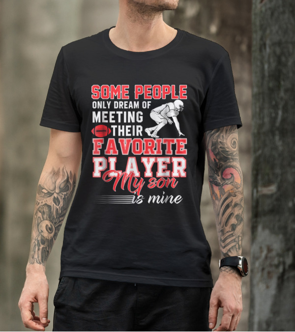 Some People Only Dream Of Meeting Their Favorite Player My Son Is Mine Football T-Shirt