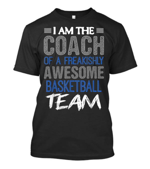I Am The Coach Of A Freakishly Awesome Basketball Team T-Shirt