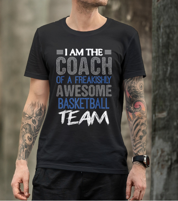 I Am The Coach Of A Freakishly Awesome Basketball Team T-Shirt