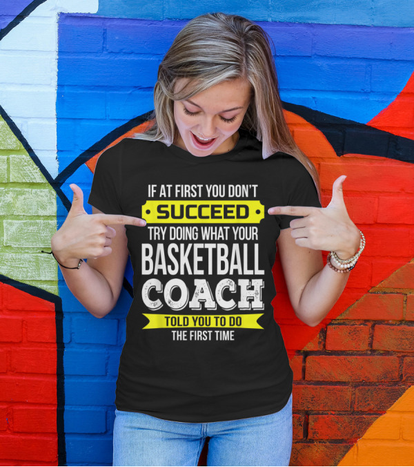 If At First You Don't Succeed Try Doing What Your Basketball Coach Told You T-Shirt