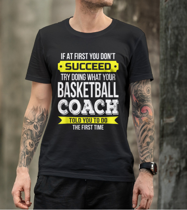 If At First You Don't Succeed Try Doing What Your Basketball Coach Told You T-Shirt