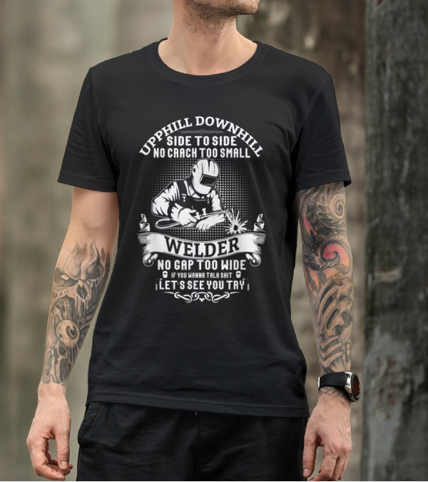Uphill Downhill Side To Side Funny Welder Quote No Crack Too Small No Gap Too Wide If You Wanna Talk Shit Let's See You Try Men T-Shirt