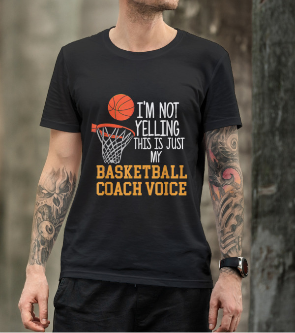 I'm Not Yelling This Is Just My Basketball Coach Voice T-Shirt
