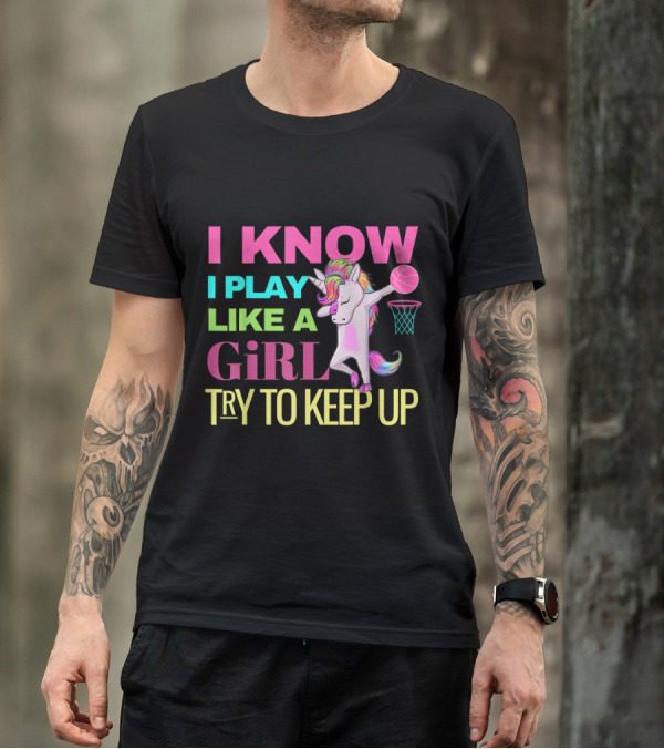 I Know I Play Like A Girl Unicorn Basketball Dabbing Try To Keep Up T-Shirt