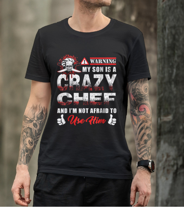 Warning My Son Is A Crazy Chef And I'm Not Afraid To Use Him T-Shirt