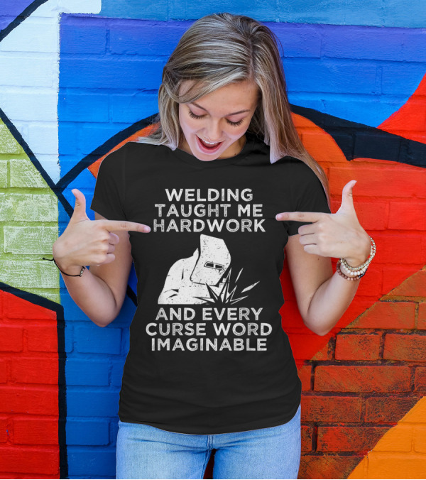 Welding Taught Me Hardwork And Every Curse Word Imaginable T-Shirt