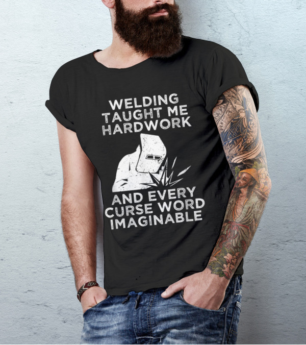Welding Taught Me Hardwork And Every Curse Word Imaginable T-Shirt