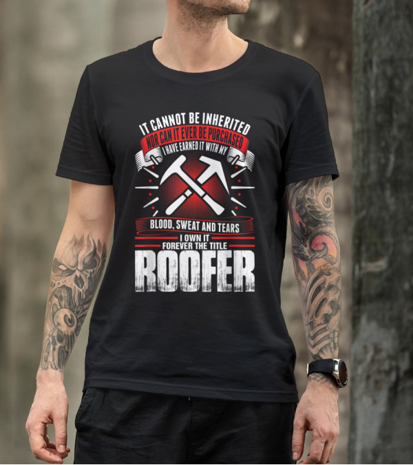 Blood Sweat And Tears Earned Forever The Title Roofer T-Shirt