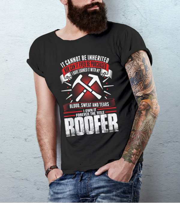 Blood Sweat And Tears Earned Forever The Title Roofer T-Shirt