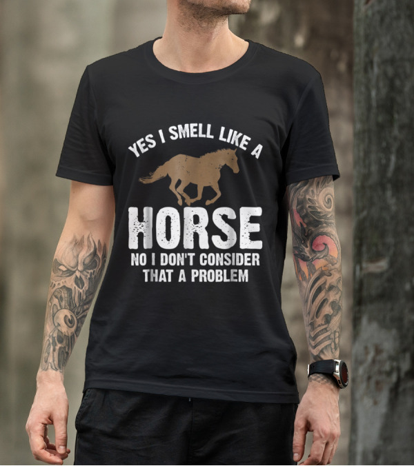 Yes I Smell Like A Horse No I Don't Consider That A Problem Horse Lover Funny Horseb T-Shirt