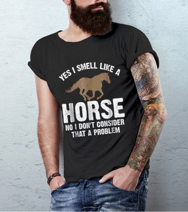Yes I Smell Like A Horse No I Don't Consider That A Problem Horse Lover Funny Horseb T-Shirt