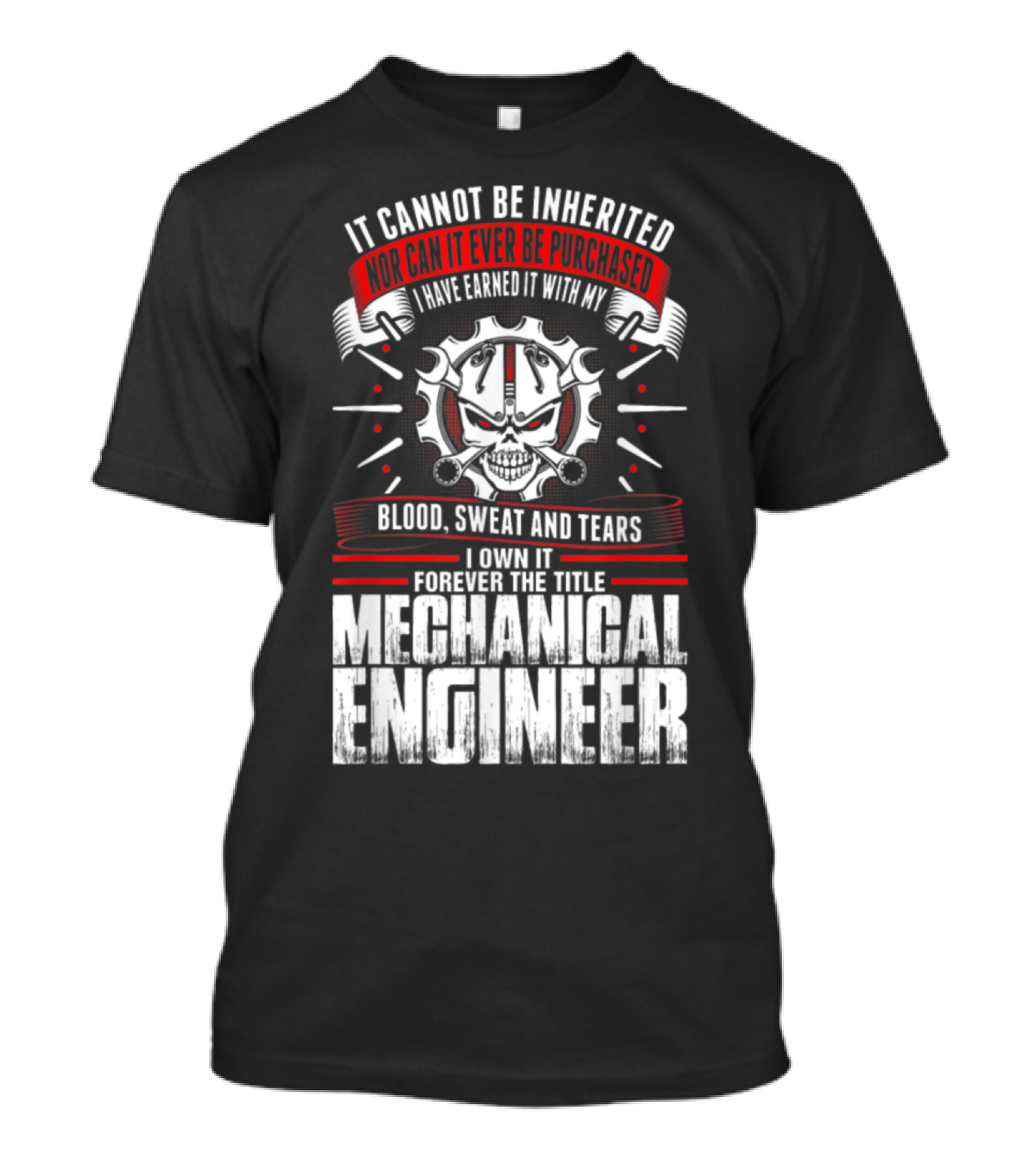 It Cannot Be Inherited Nor Purchased I Have Earned It With My Blood Sweat And Tears Forever The Title Mechanical Engineer T-Shirt
