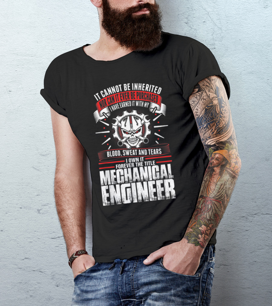 It Cannot Be Inherited Nor Purchased I Have Earned It With My Blood Sweat And Tears Forever The Title Mechanical Engineer T-Shirt