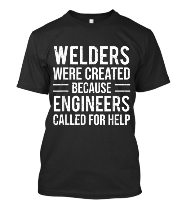 Welders Were Created Because Engineers Called For Help T-Shirt