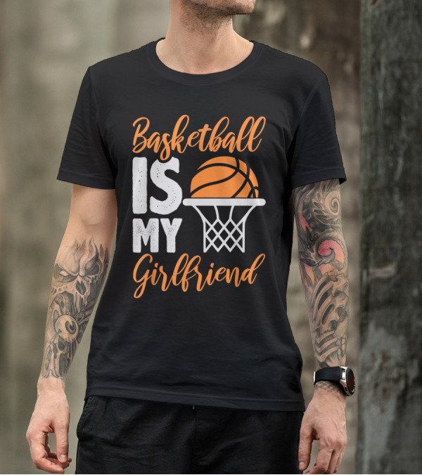 Basketball Is My Girlfriend With Orange Basketball And Hoop T-Shirt